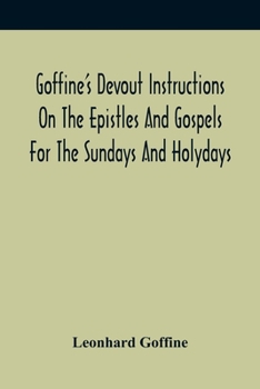 Paperback Goffine'S Devout Instructions On The Epistles And Gospels For The Sundays And Holydays: With The Lives Of Many Saints Of God, Explanations Of Christia Book