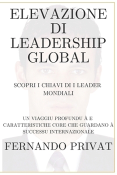 ELEVAZIONE DI LEADERSHIP GLOBAL SCOPRI I CHIAVI DI I LEADER MONDIALI: UN VIAGGIU PROFUNDU À E CARATTERISTICHE CORE CHE GUARDANO À SUCCESSU INTERNAZIONALE (Corsican Edition)