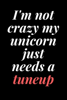 I'm not crazy, my unicorn just needs a tuneup: 6x9 Notebook, Ruled, Sarcastic Journal, Funny Notebook For Women,Men;Boss;Coworkers;Colleagues;Students:Friends