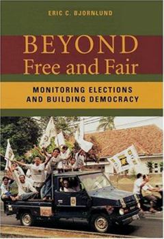 Beyond Free and Fair: Monitoring Elections and Building Democracy