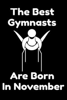 The Best Gymnasts Are Born In November : Journal Gymnastic Lovers Gifts For Women/Men/Coworkers/Colleagues/Students/Friends,  Gymnastic Lover ... Notebook / Journal Gift, 120 Pages, 6x9.