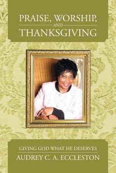 Paperback Praise, Worship, and Thanksgiving: Giving God What He Deserves Book