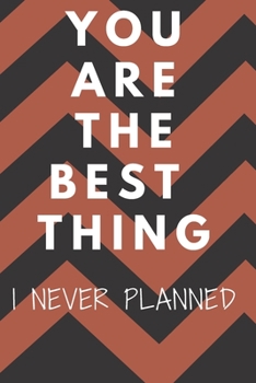 YOU ARE THE BEST THING I NEVER PLANNED JOURNAL: Valentine's notebook for him/her with (6×9 inches) and 100 white pages