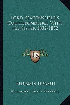 Lord Beaconsfield's Correspondence with His Sister, 1832-1852