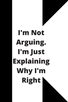 I'm Not Arguing. I'm Just Explaining Why I'm Right: 120 pages notebook with glossy cover .cream paper .different designs with different colors