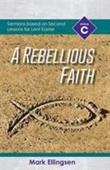 Paperback A Rebellious Faith: Cycle C Sermons Based on Second Lessons for Lent and Easter Book