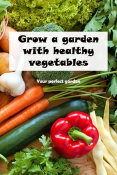 Paperback Grow a garden with healthy vegetables: Your perfect garden: Plant a garden full with nutritious veggies. Book