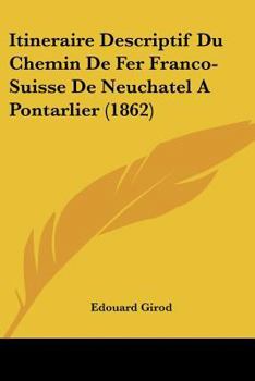 Paperback Itineraire Descriptif Du Chemin De Fer Franco-Suisse De Neuchatel A Pontarlier (1862) [French] Book