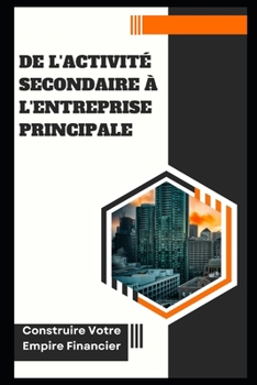 De l'Activité Secondaire à l'Entreprise Principale: Construire Votre Empire Financier (SUCCESS EBOOK) (French Edition)