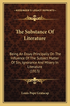 Paperback The Substance Of Literature: Being An Essay Principally On The Influence Of The Subject Matter Of Sin, Ignorance And Misery In Literature (1913) Book