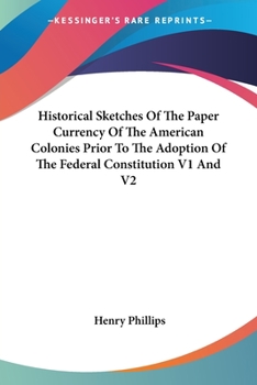 Paperback Historical Sketches Of The Paper Currency Of The American Colonies Prior To The Adoption Of The Federal Constitution V1 And V2 Book