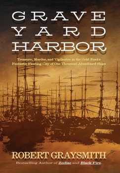 Hardcover Graveyard Harbor: Treasure, Murder, and Vigilantes in the Gold Rush's Fantastic Floating City of One Thousand Abandoned Ships Book