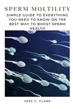 Paperback Sperm Moltility: Simple Guide to Everything You Need To Know On the Best Way to Boost Sperm Health Book