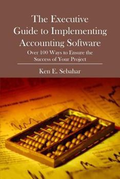 Paperback The Executive Guide to Implementing Accounting Software: Over 100 Ways to Ensure the Success of Your Project Book