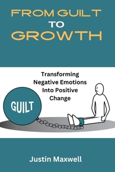 Paperback From Guilt To Growth: Transforming Negative Emotions Into Positive Change Book