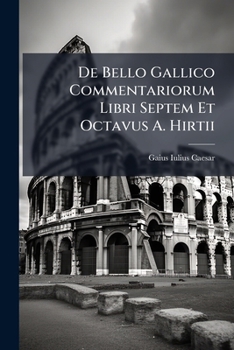 De Bello Gallico Commentariorum Libri Septem Et Octavus A. Hirtii: Recensuit Et Praefatus Est Joa. Rofod Whitte...