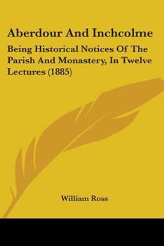 Aberdour and Inchcolme: Being Historical Notices of the Parish and Monastery