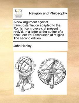 Paperback A New Argument Against Transubstantiation Adapted to the Romish Controversy, at Present Reviv'd. in a Letter to the Author of a Book, Entitl'd, Discou Book