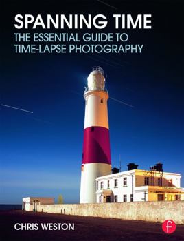 Spanning Time: The Essential Guide to Time-Lapse Photography