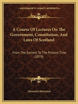 Paperback A Course Of Lectures On The Government, Constitution, And Laws Of Scotland: From The Earliest To The Present Time (1878) Book