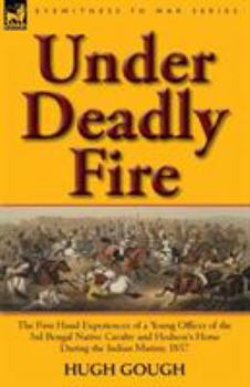 Paperback Under Deadly Fire: The First Hand Experiences of a Young Officer of the 3rd Bengal Native Cavalry and Hodson's Horse During the Indian Mu Book