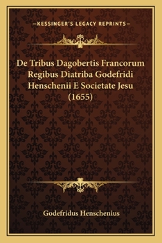 De Tribus Dagobertis Francorum Regibus Diatriba Godefridi Henschenii E Societate Jesu (1655)