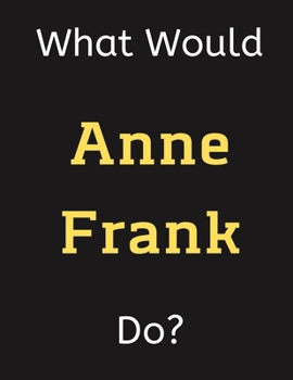 Paperback What Would Anne Frank Do?: Anne Frank Notebook/ Journal/ Notepad/ Diary For Women, Men, Girls, Boys, Fans, Supporters, Teens, Adults and Kids - 1 Book