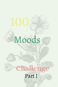 100 Moods Challenge Part I: The Ultimate Challenger Awesome Journal, Understand Yourself, Create Healthier Mindsets, Unlock a Happier You And challenge Yourself!!