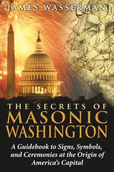 Paperback The Secrets of Masonic Washington: A Guidebook to the Signs, Symbols, and Ceremonies at the Origin of America's Capital Book