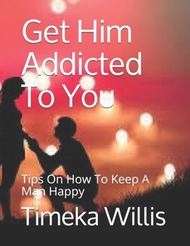 Paperback Get Him Addicted To You: Tips On How To Keep A Man Happy Book