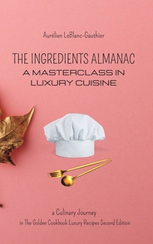 Hardcover The Ingredient Almanac - A Masterclass in Luxury Cuisine: Culinary Journey in The Golden Cookbook Luxury Recipes Second Edition Book