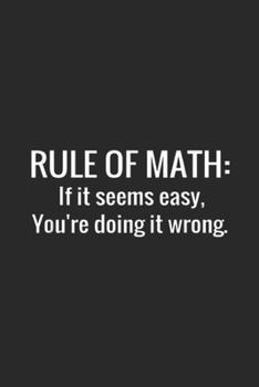 Rule of Math: if it seems easy, you're doing it wrong.: Funny Rule of Math for Mathematically Challenged Journal/Notebook Blank Lined Ruled 6x9 100 Pages