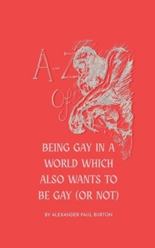A-Z Of Being Gay In A World Which Also Wants To Be Gay (or Not)