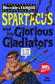 Spartacus and His Glorious Gladiators (Dead Famous S.) - Book  of the Horribly Famous