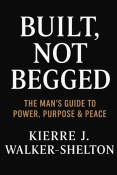 Paperback Built Not Begged: The Man's Guide to Power, Purpose & Peace Book