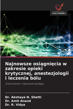 Najnowsze osiagniecia w zakresie opieki krytycznej, anestezjologii i leczenia bólu: Znieczulenie i najnowsze postepy (Polish Edition)