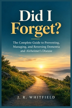 Did I Forget?: The Complete Guide to Preventing, Managing, and Reversing Dementia and Alzheimer's Disease