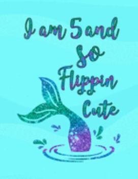 I Am 5 and So Flippin' Cute: Mermaid Drawing Book, Unlined Journal for a 5-Year-Old, Fun Birthday Gift for Girls (Mermaid School Notebook)