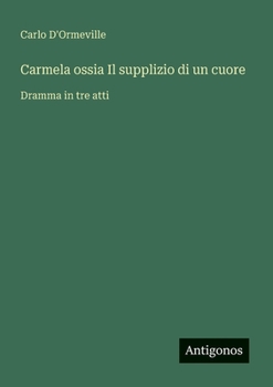 Carmela ossia Il supplizio di un cuore: Dramma in tre atti (Italian Edition)