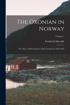 Paperback The Oxonian in Norway: Or, Notes of Excursions in That Country in 1854-1855; Volume 1 Book