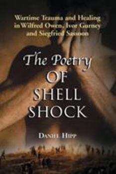 The Poetry Of Shell Shock: Wartime Trauma And Healing In Wilfred Owen, Ivor Gurney And Siegfried Sassoon
