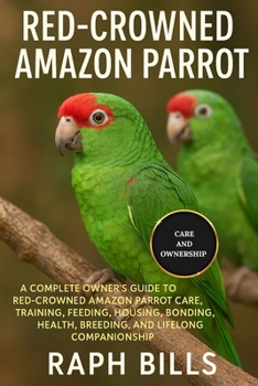 Paperback Red Crowned Amazon Parrot: A Complete Owner's Guide To Red-Crowned Amazon Parrot Care, Training, Feeding, Housing, Bonding, Health, Breeding, And Life Book