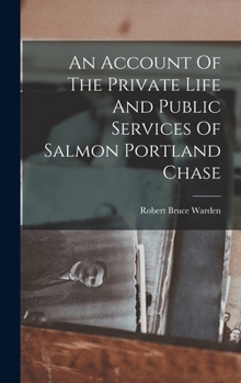 An Account Of The Private Life And Public Services Of Salmon Portland Chase