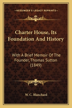 Charter House, Its Foundation And History: With A Brief Memoir Of The Founder, Thomas Sutton