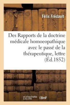 Paperback Des Rapports de la Doctrine Médicale Homoeopathique Avec Le Passé de la Thérapeutique: Lettre À M. Le Dr J.-P. Tessier [French] Book