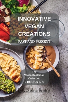 Innovative Vegan Creations: Past and Present: The Vegan Cookbook Collection - 2 Books in 1