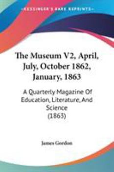 Paperback The Museum V2, April, July, October 1862, January, 1863: A Quarterly Magazine Of Education, Literature, And Science (1863) Book