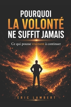 Pourquoi la Volonté ne Suffit Jamais: Ce qui fait que certains tiennent quand les autres abandonnent (French Edition)