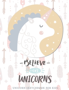 Believe in Unicorns : Unicorn Sketchbook For Kids Girls With No Lines 8.5 x 11 inches - Cute Unicorn Gifts For Girl: Sketchbook For Little Girls - Unicorn Gifts Notebooks