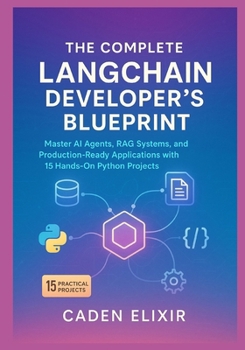 The Complete LangChain Developer's Blueprint: Master AI Agents, RAG Systems, and Production-Ready Applications with 15 Hands-On Python Projects (Local ... and Open-Source LLM Infrastructures)